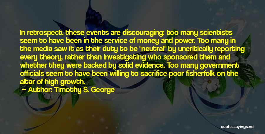 Timothy S. George Quotes: In Retrospect, These Events Are Discouraging: Too Many Scientists Seem To Have Been In The Service Of Money And Power.