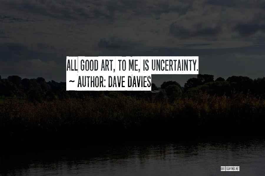 Dave Davies Quotes: All Good Art, To Me, Is Uncertainty.