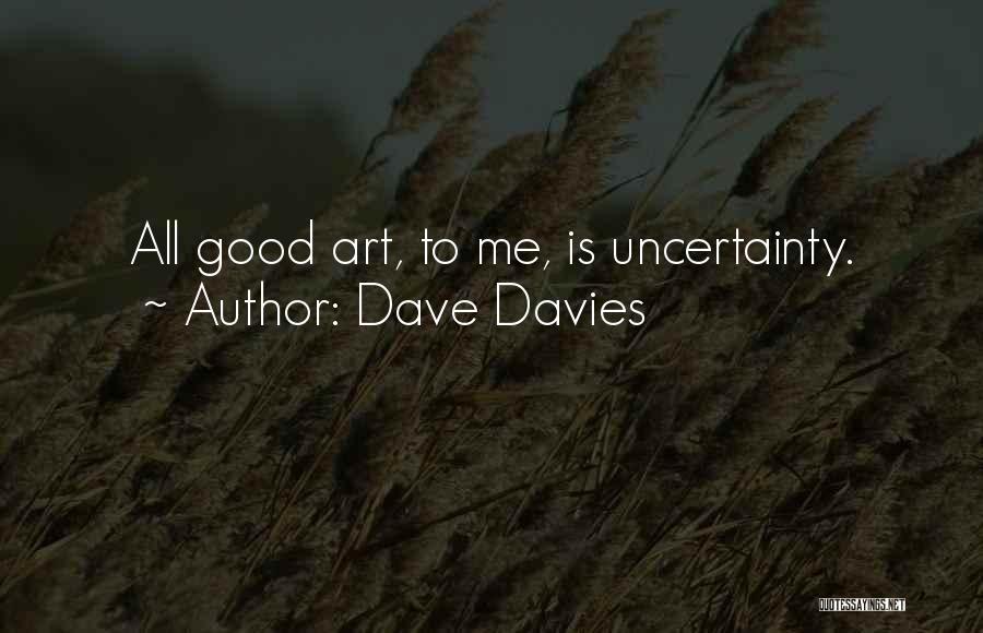 Dave Davies Quotes: All Good Art, To Me, Is Uncertainty.