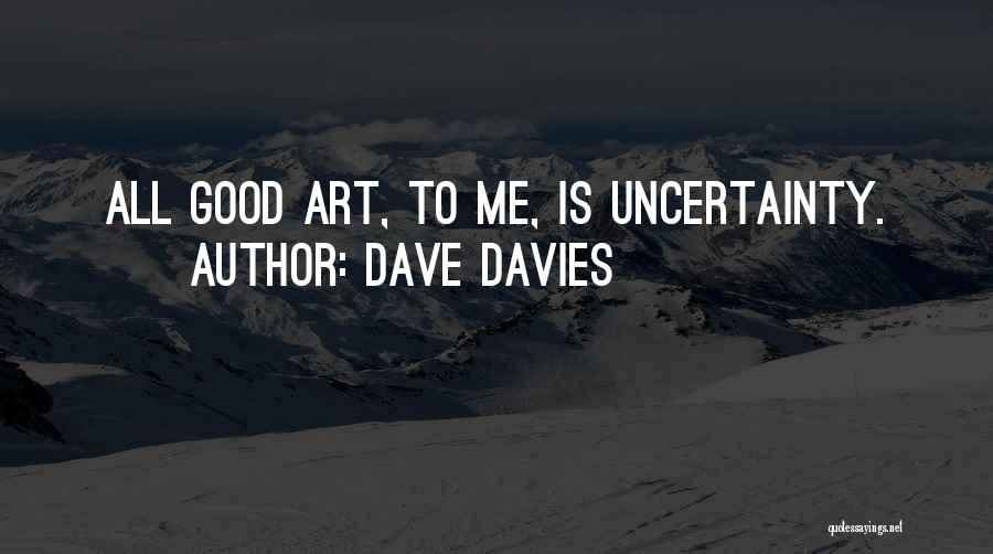 Dave Davies Quotes: All Good Art, To Me, Is Uncertainty.