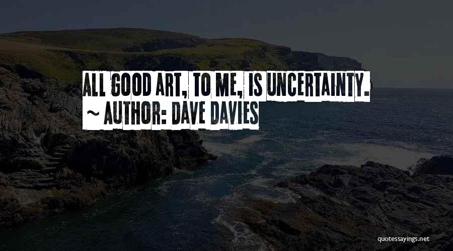 Dave Davies Quotes: All Good Art, To Me, Is Uncertainty.