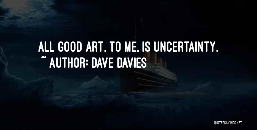 Dave Davies Quotes: All Good Art, To Me, Is Uncertainty.