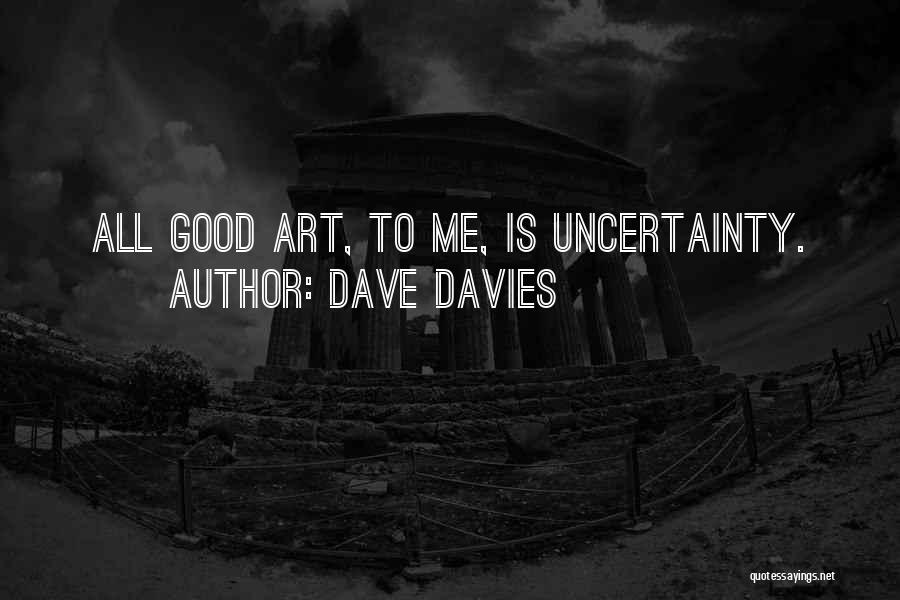Dave Davies Quotes: All Good Art, To Me, Is Uncertainty.