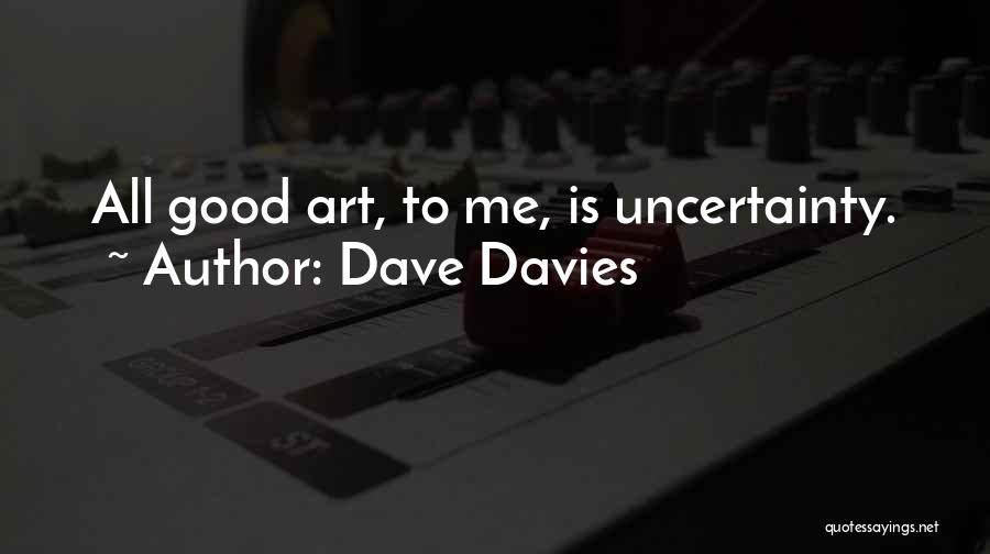 Dave Davies Quotes: All Good Art, To Me, Is Uncertainty.