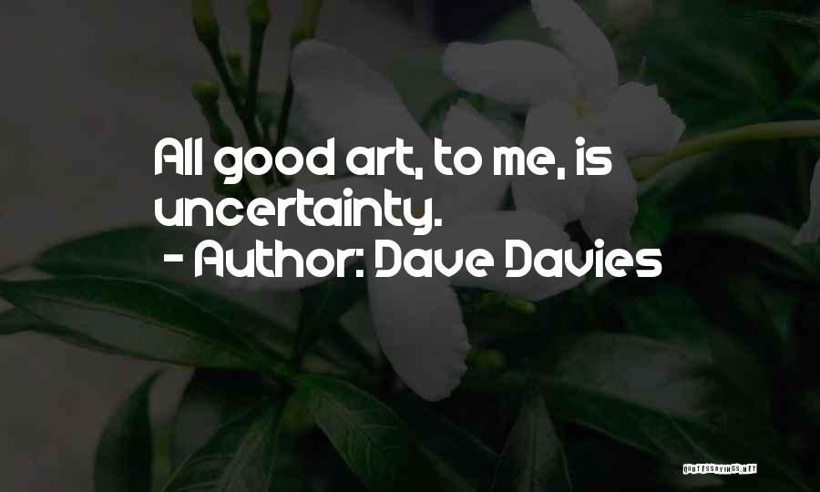 Dave Davies Quotes: All Good Art, To Me, Is Uncertainty.