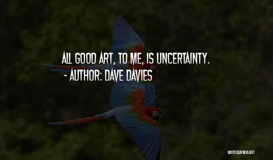 Dave Davies Quotes: All Good Art, To Me, Is Uncertainty.