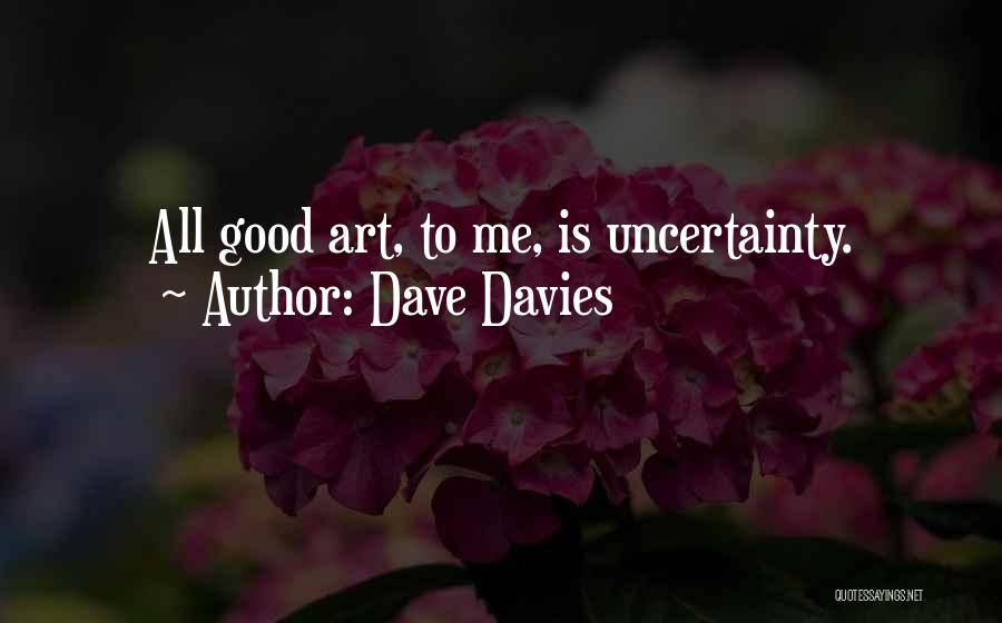 Dave Davies Quotes: All Good Art, To Me, Is Uncertainty.