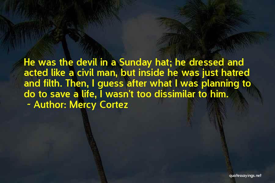 Mercy Cortez Quotes: He Was The Devil In A Sunday Hat; He Dressed And Acted Like A Civil Man, But Inside He Was