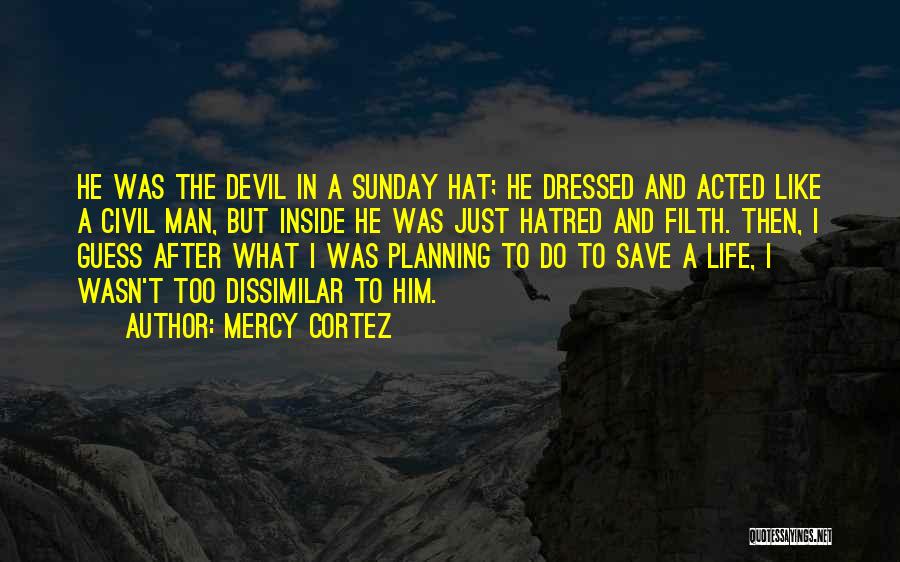 Mercy Cortez Quotes: He Was The Devil In A Sunday Hat; He Dressed And Acted Like A Civil Man, But Inside He Was