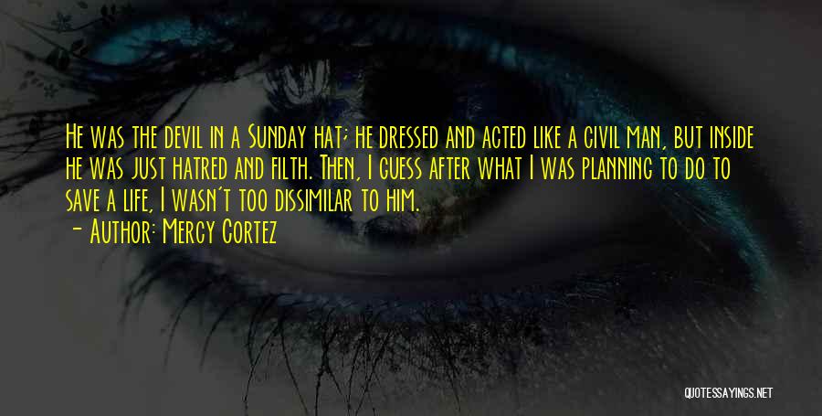 Mercy Cortez Quotes: He Was The Devil In A Sunday Hat; He Dressed And Acted Like A Civil Man, But Inside He Was