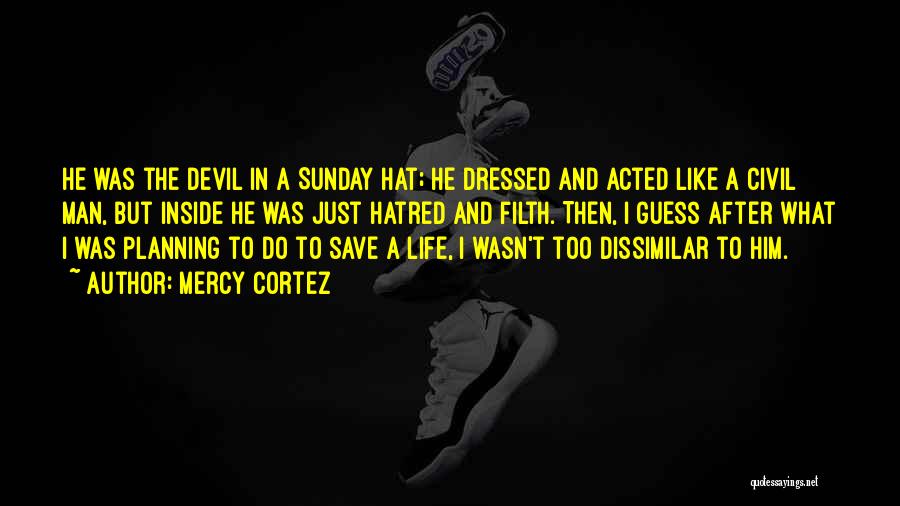 Mercy Cortez Quotes: He Was The Devil In A Sunday Hat; He Dressed And Acted Like A Civil Man, But Inside He Was
