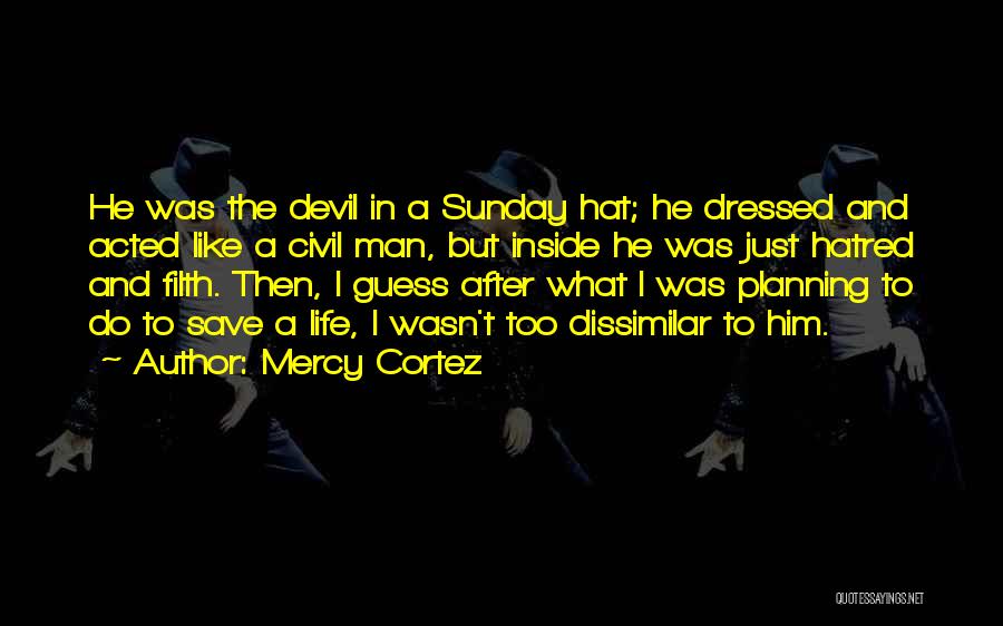 Mercy Cortez Quotes: He Was The Devil In A Sunday Hat; He Dressed And Acted Like A Civil Man, But Inside He Was