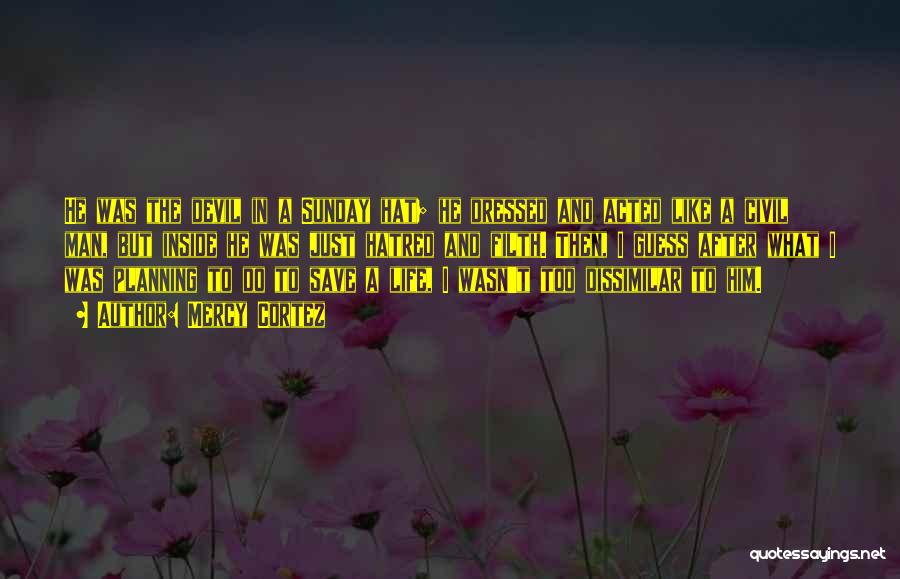 Mercy Cortez Quotes: He Was The Devil In A Sunday Hat; He Dressed And Acted Like A Civil Man, But Inside He Was