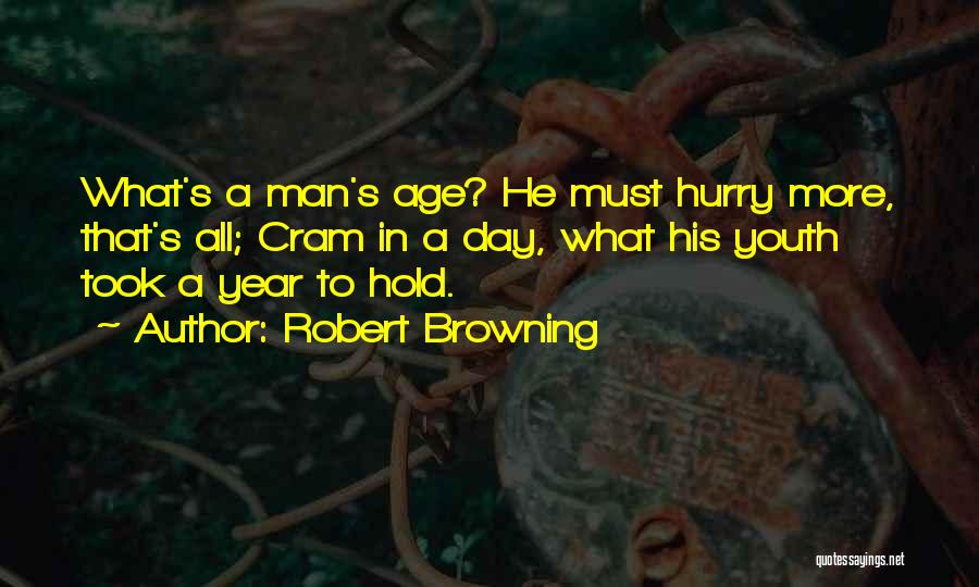 Robert Browning Quotes: What's A Man's Age? He Must Hurry More, That's All; Cram In A Day, What His Youth Took A Year