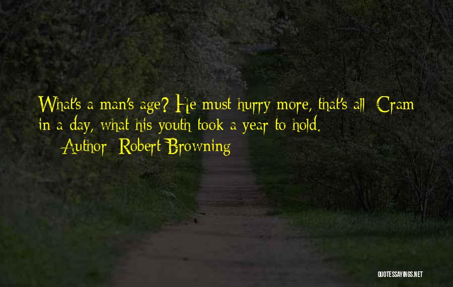 Robert Browning Quotes: What's A Man's Age? He Must Hurry More, That's All; Cram In A Day, What His Youth Took A Year