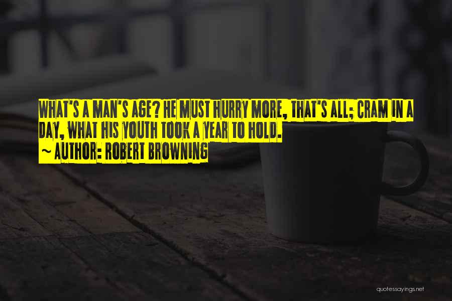 Robert Browning Quotes: What's A Man's Age? He Must Hurry More, That's All; Cram In A Day, What His Youth Took A Year