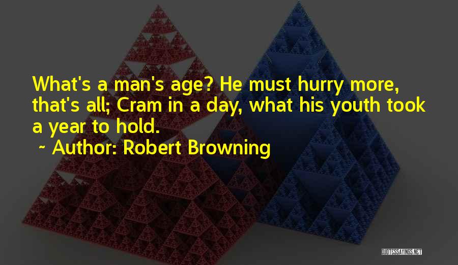 Robert Browning Quotes: What's A Man's Age? He Must Hurry More, That's All; Cram In A Day, What His Youth Took A Year