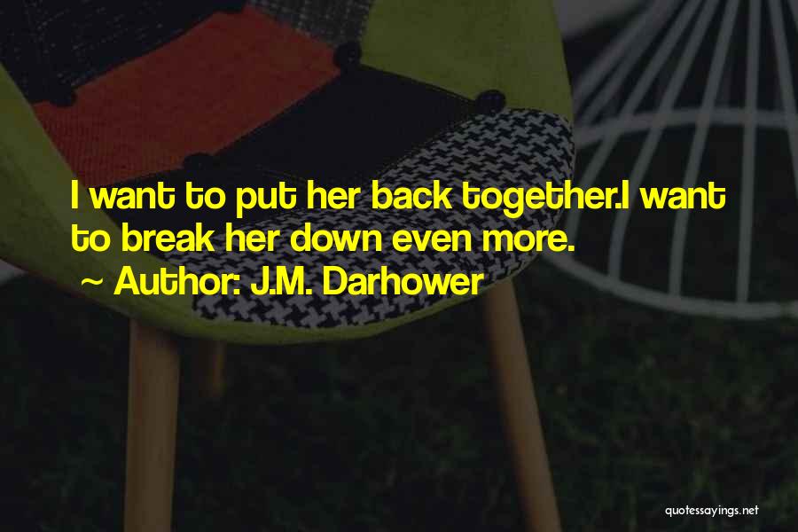 J.M. Darhower Quotes: I Want To Put Her Back Together.i Want To Break Her Down Even More.