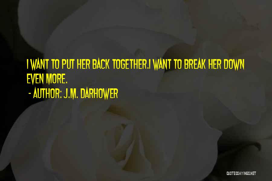 J.M. Darhower Quotes: I Want To Put Her Back Together.i Want To Break Her Down Even More.