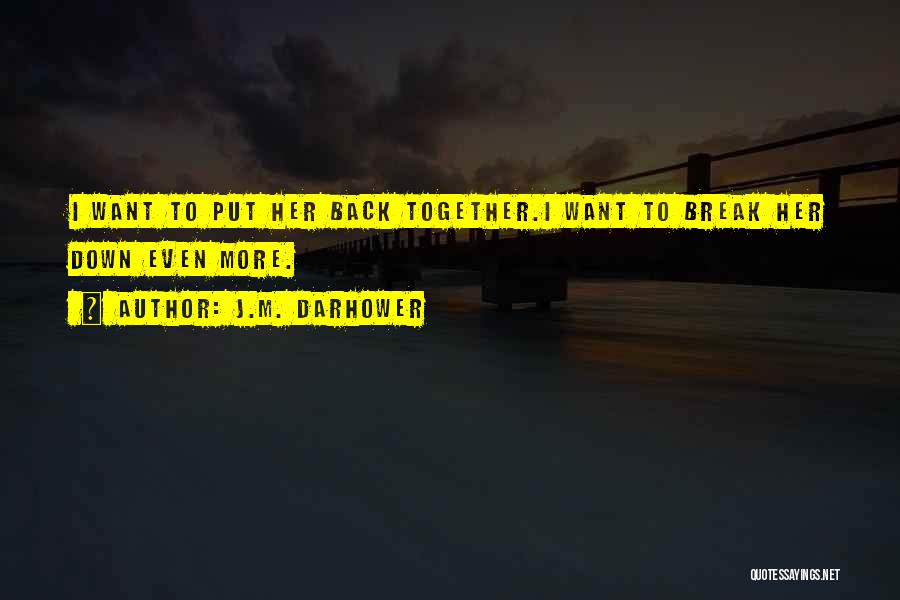 J.M. Darhower Quotes: I Want To Put Her Back Together.i Want To Break Her Down Even More.