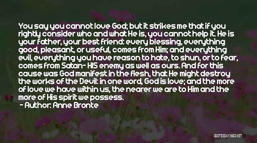 Anne Bronte Quotes: You Say You Cannot Love God; But It Strikes Me That If You Rightly Consider Who And What He Is,