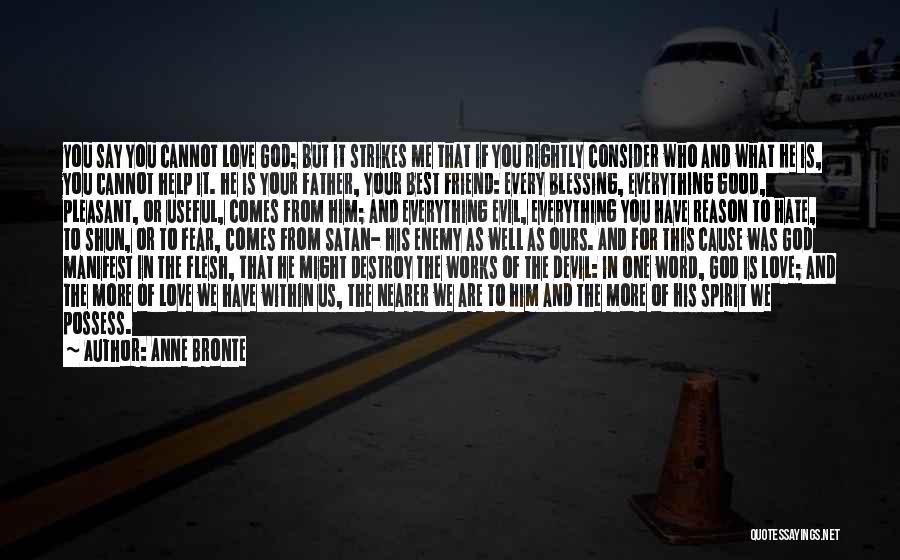 Anne Bronte Quotes: You Say You Cannot Love God; But It Strikes Me That If You Rightly Consider Who And What He Is,