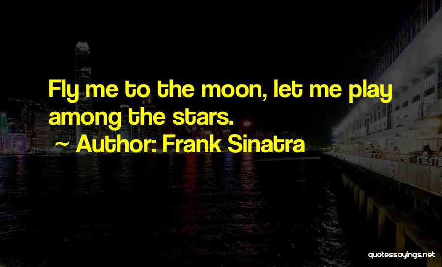 Frank Sinatra Quotes: Fly Me To The Moon, Let Me Play Among The Stars.