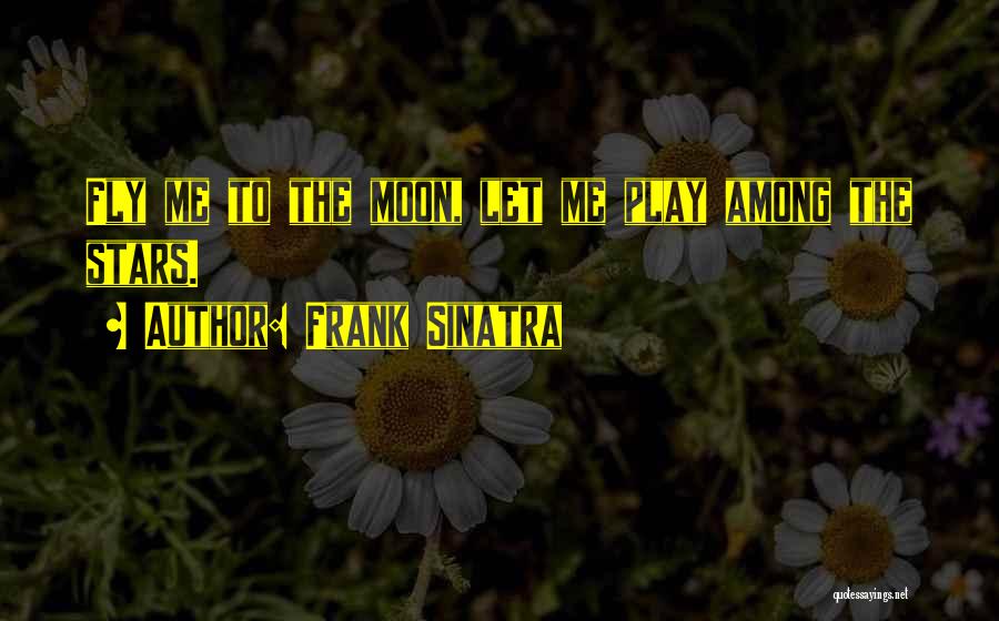 Frank Sinatra Quotes: Fly Me To The Moon, Let Me Play Among The Stars.