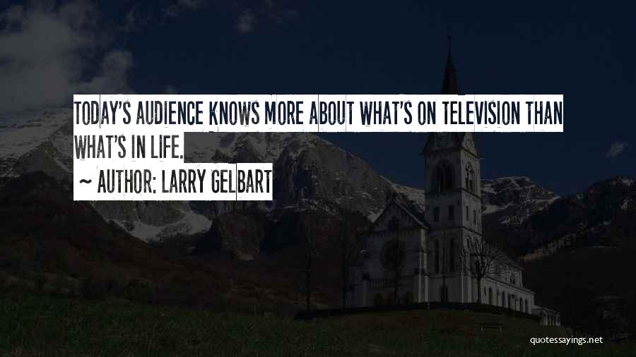Larry Gelbart Quotes: Today's Audience Knows More About What's On Television Than What's In Life.