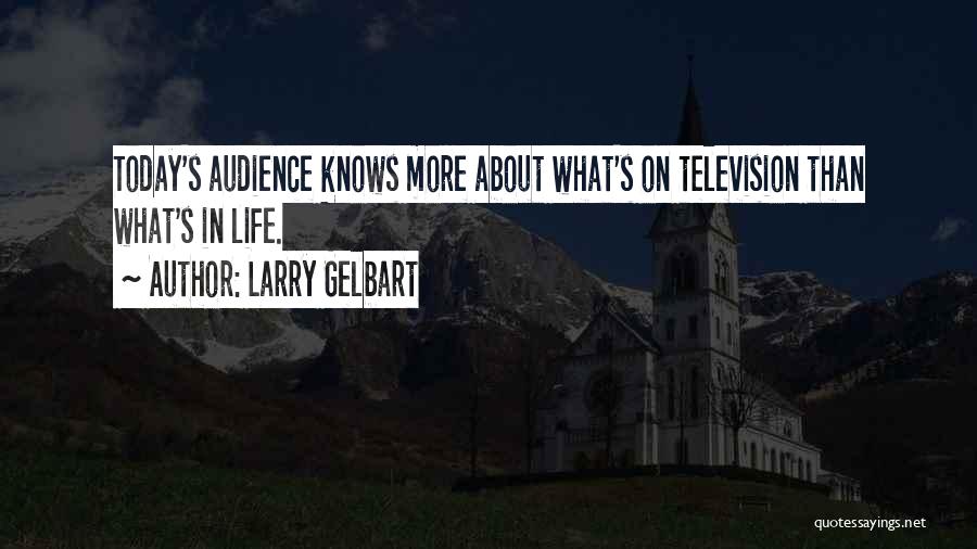 Larry Gelbart Quotes: Today's Audience Knows More About What's On Television Than What's In Life.