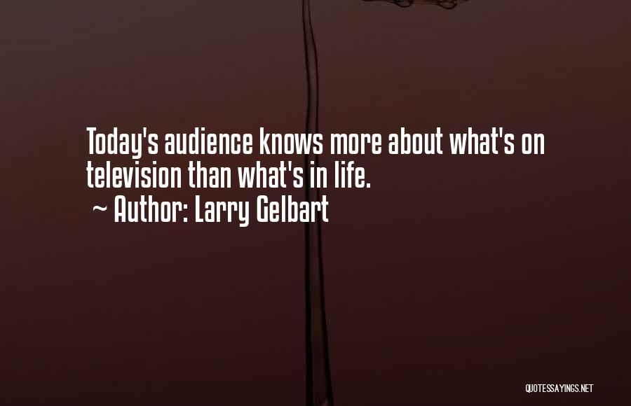 Larry Gelbart Quotes: Today's Audience Knows More About What's On Television Than What's In Life.