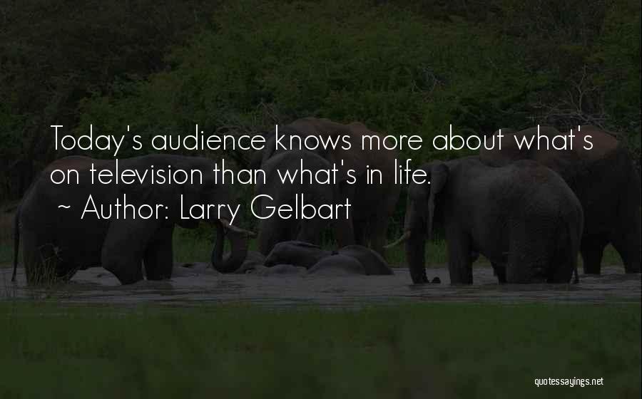 Larry Gelbart Quotes: Today's Audience Knows More About What's On Television Than What's In Life.