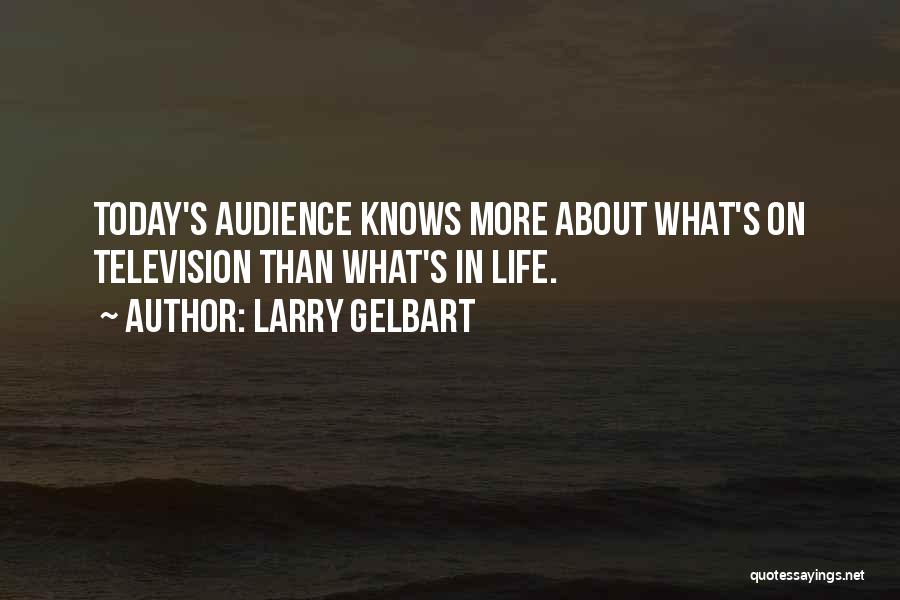 Larry Gelbart Quotes: Today's Audience Knows More About What's On Television Than What's In Life.