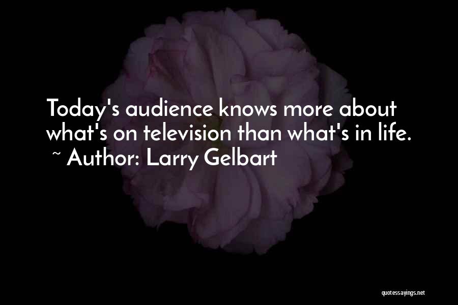 Larry Gelbart Quotes: Today's Audience Knows More About What's On Television Than What's In Life.