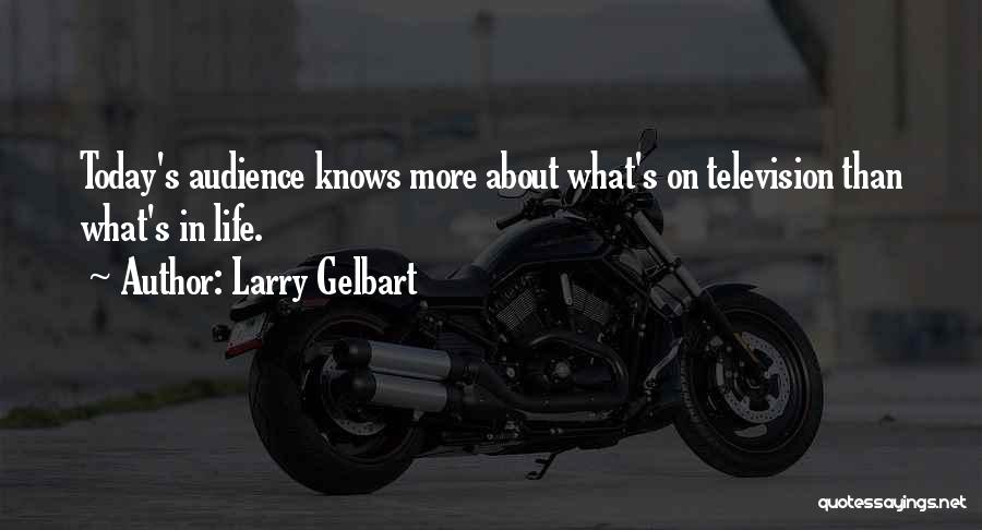 Larry Gelbart Quotes: Today's Audience Knows More About What's On Television Than What's In Life.