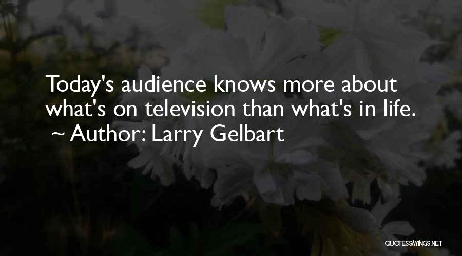 Larry Gelbart Quotes: Today's Audience Knows More About What's On Television Than What's In Life.