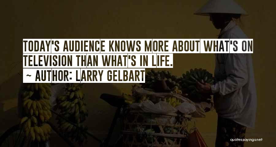 Larry Gelbart Quotes: Today's Audience Knows More About What's On Television Than What's In Life.