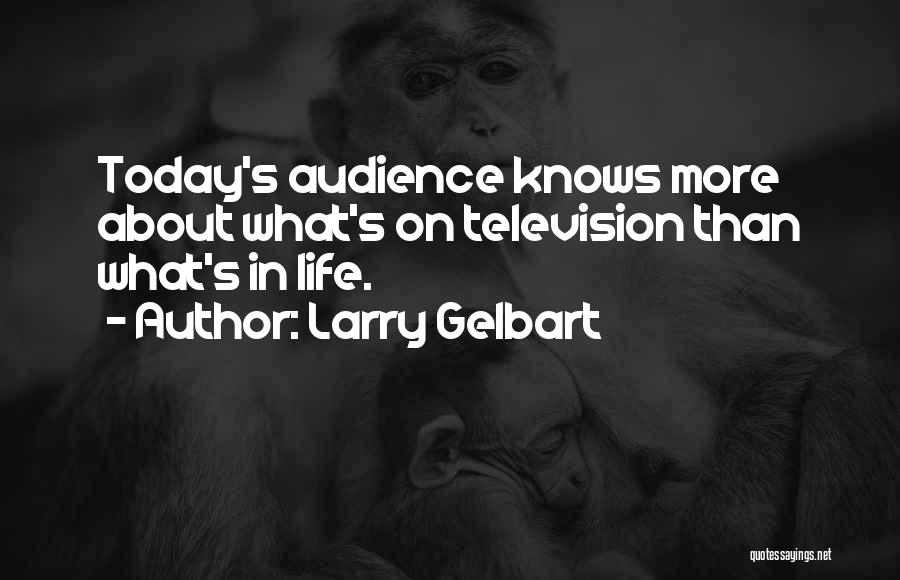 Larry Gelbart Quotes: Today's Audience Knows More About What's On Television Than What's In Life.