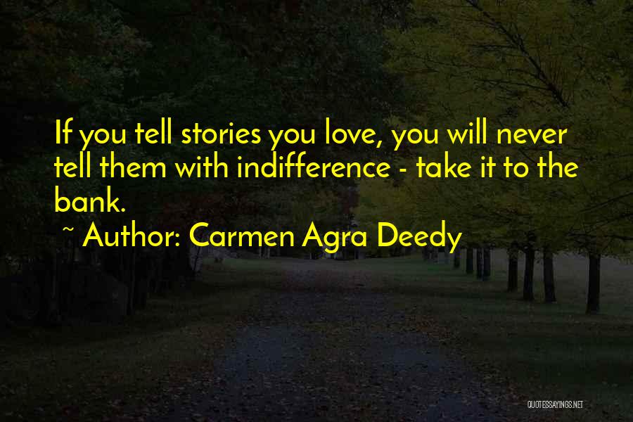 Carmen Agra Deedy Quotes: If You Tell Stories You Love, You Will Never Tell Them With Indifference - Take It To The Bank.