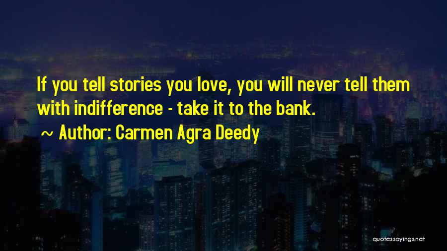 Carmen Agra Deedy Quotes: If You Tell Stories You Love, You Will Never Tell Them With Indifference - Take It To The Bank.