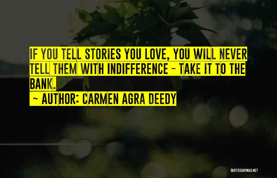 Carmen Agra Deedy Quotes: If You Tell Stories You Love, You Will Never Tell Them With Indifference - Take It To The Bank.