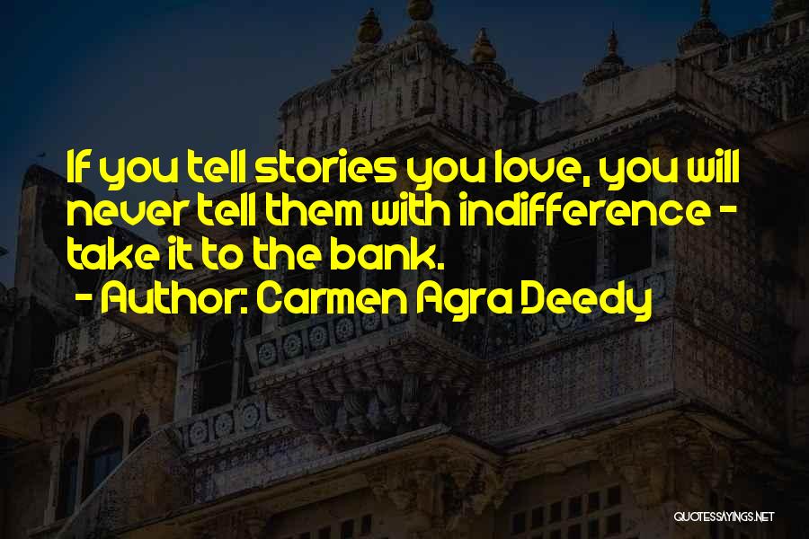 Carmen Agra Deedy Quotes: If You Tell Stories You Love, You Will Never Tell Them With Indifference - Take It To The Bank.