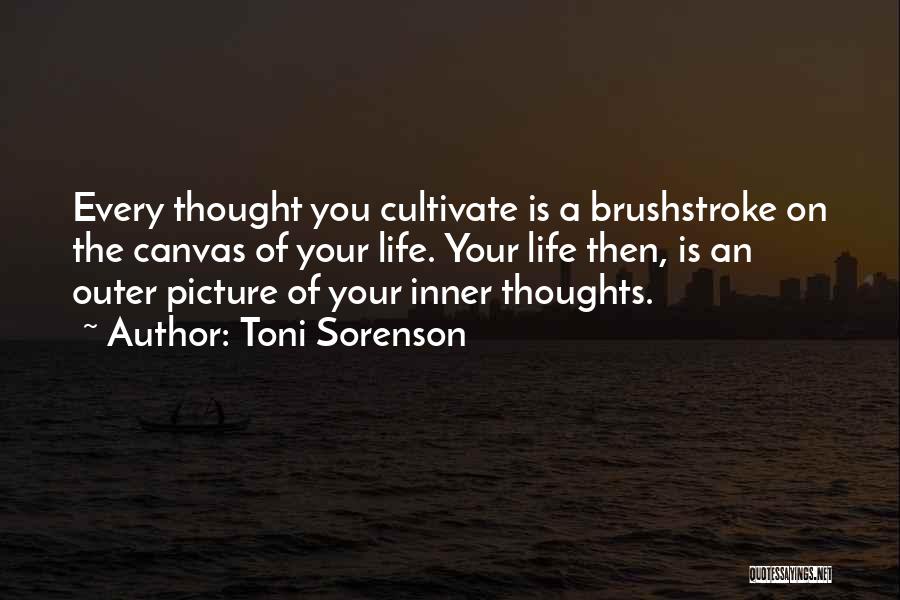 Toni Sorenson Quotes: Every Thought You Cultivate Is A Brushstroke On The Canvas Of Your Life. Your Life Then, Is An Outer Picture