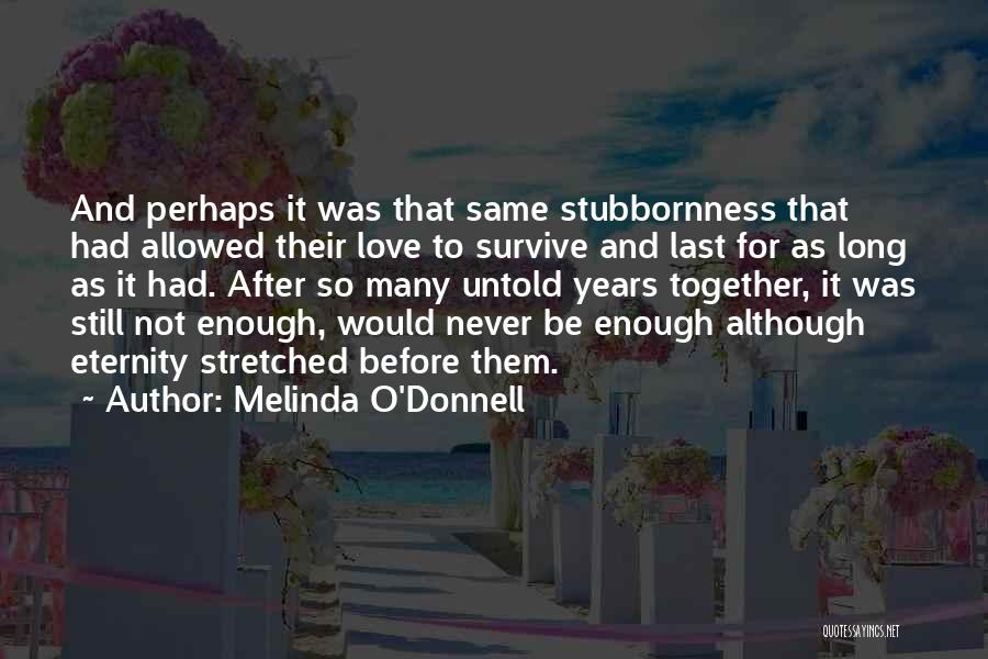 Melinda O'Donnell Quotes: And Perhaps It Was That Same Stubbornness That Had Allowed Their Love To Survive And Last For As Long As