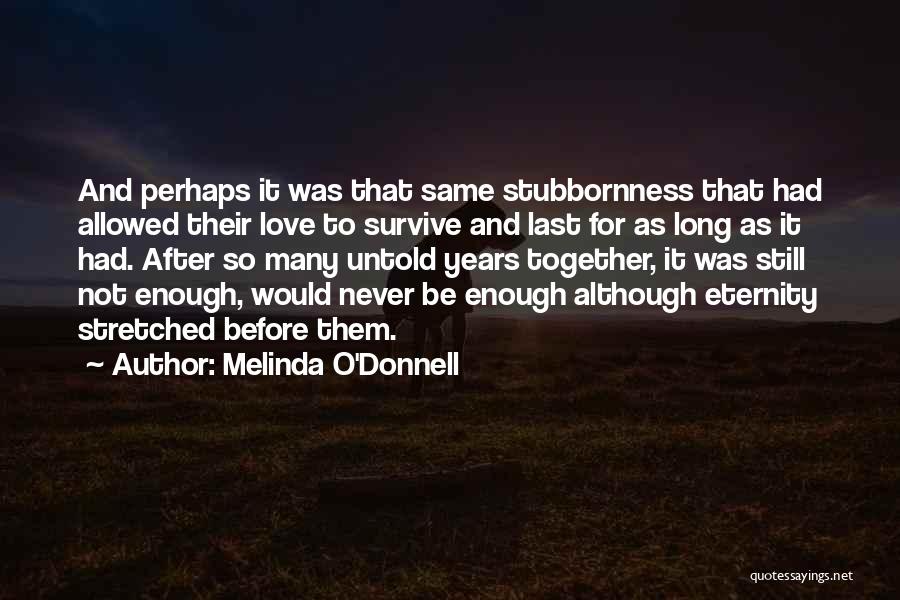 Melinda O'Donnell Quotes: And Perhaps It Was That Same Stubbornness That Had Allowed Their Love To Survive And Last For As Long As