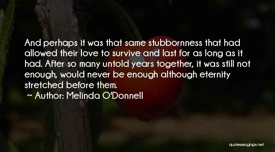 Melinda O'Donnell Quotes: And Perhaps It Was That Same Stubbornness That Had Allowed Their Love To Survive And Last For As Long As