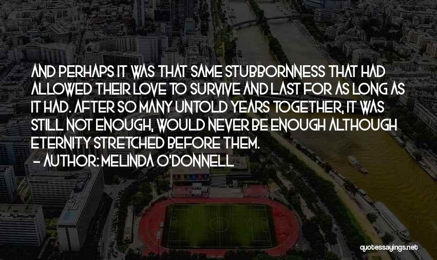 Melinda O'Donnell Quotes: And Perhaps It Was That Same Stubbornness That Had Allowed Their Love To Survive And Last For As Long As