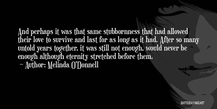 Melinda O'Donnell Quotes: And Perhaps It Was That Same Stubbornness That Had Allowed Their Love To Survive And Last For As Long As