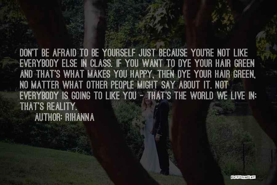 Rihanna Quotes: Don't Be Afraid To Be Yourself Just Because You're Not Like Everybody Else In Class. If You Want To Dye