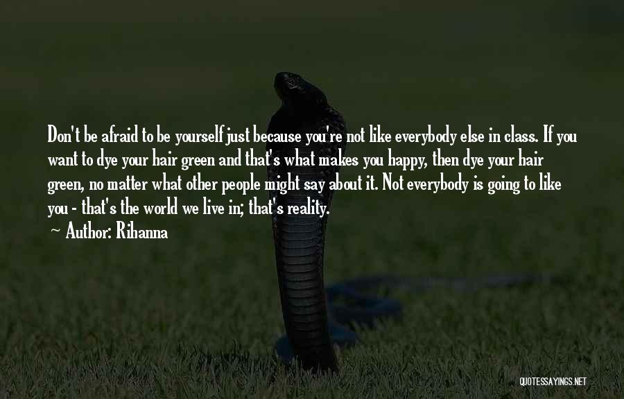 Rihanna Quotes: Don't Be Afraid To Be Yourself Just Because You're Not Like Everybody Else In Class. If You Want To Dye